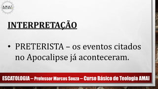 ESCATOLOGIA – Professor Marcos Souza – Curso Básico de Teologia AMAI
INTERPRETAÇÃO
• PRETERISTA – os eventos citados
no Apocalipse já aconteceram.
 
