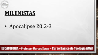 ESCATOLOGIA – Professor Marcos Souza – Curso Básico de Teologia AMAI
MILENISTAS
• Apocalipse 20:2-3
 