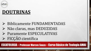 ESCATOLOGIA – Professor Marcos Souza – Curso Básico de Teologia AMAI
DOUTRINAS
 Biblicamente FUNDAMENTADAS
 Não claras, mas DEDUZIDAS
 Puramente ESPECULATIVAS
 FICÇÃO científica
 