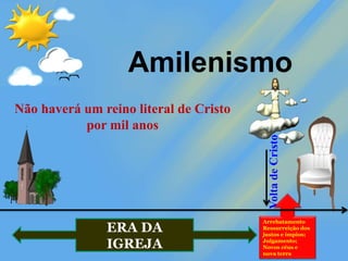 Arrebatamento
Ressurreição dos
justos e ímpios;
Julgamento;
Novos céus e
nova terra
Amilenismo
Volta
de
Cristo
Não haverá um reino literal de Cristo
por mil anos
ERA DA
IGREJA
 