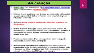 24
IMPORTANTE: Essa interpretação é a mais antiga da historia do cristianismo,
alguns a defendem desde os primeiros séculos.
Estamos vivendo atualmente a era da igreja que continuará e prolongará até
que, com a proximidade do fim, venha sobre a terra um período de grande
tribulação e sofrimento.
No final da Grande Tribulação, Cristo voltará á terra para estabelecer um
Reino milenar.
No final da Grande Tribulação, para aqueles que morreram em Cristo (1ª
Ressurreição) e para cristãos que estarão vivos (Arrebatamento), receberão o
corpo glorificado e assim reinaram juntamente com Cristo na terra no
período de mil anos.
Para os que morreram sem Cristo estes aguardaram o juízo na segunda
ressurreição, ou seja no dia do grande juízo.
Ao termino dos mil anos satanás será solto para um breve momento de
perseguição a igreja. Sem êxito na tribulação e na perseguição, Satanas então
é derrotado por Cristo e lançado no fogo. Ao fim desse episódio os crentes
entraram com Cristo em sua Glória para todo o sempre.
 