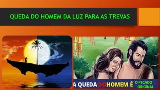 QUEDA DO HOMEM DA LUZ PARA AS TREVAS
 