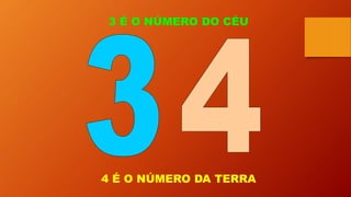 3 É O NÚMERO DO CÉU
4 É O NÚMERO DA TERRA
 
