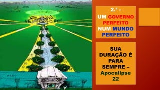 2.ª -
UM GOVERNO
PERFEITO
NUM MUNDO
PERFEITO
SUA
DURAÇÃO É
PARA
SEMPRE –
Apocalipse
22
 