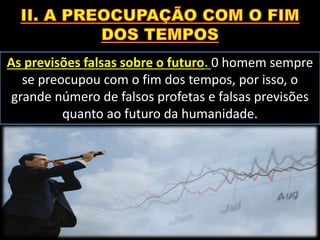 As previsões falsas sobre o futuro. 0 homem sempre
se preocupou com o fim dos tempos, por isso, o
grande número de falsos profetas e falsas previsões
quanto ao futuro da humanidade.
 