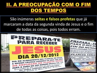 São inúmeras seitas e falsos profetas que já
marcaram a data da segunda vinda de Jesus e o fim
de todas as coisas, pois todos erram.
 