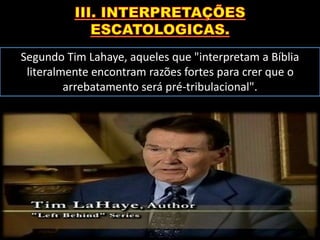 Segundo Tim Lahaye, aqueles que "interpretam a Bíblia
literalmente encontram razões fortes para crer que o
arrebatamento será pré-tribulacional".
 