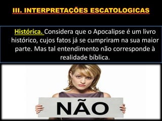 Histórica. Considera que o Apocalipse é um livro
histórico, cujos fatos já se cumpriram na sua maior
parte. Mas tal entendimento não corresponde à
realidade bíblica.
 