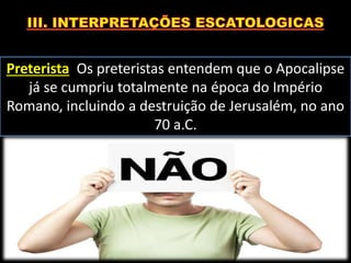 Preterista Os preteristas entendem que o Apocalipse
já se cumpriu totalmente na época do Império
Romano, incluindo a destruição de Jerusalém, no ano
70 a.C.
 