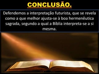 Defendemos a interpretação futurista, que se revela
como a que melhor ajusta-se à boa hermenêutica
sagrada, segundo a qual a Bíblia interpreta-se a si
mesma.
 