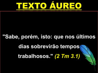 "Sabe, porém, isto: que nos últimos
dias sobrevirão tempos
trabalhosos." (2 Tm 3.1)
 