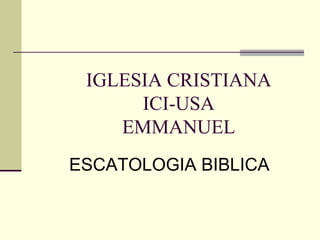 IGLESIA CRISTIANA
      ICI-USA
    EMMANUEL
ESCATOLOGIA BIBLICA
 