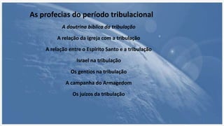 As profecias do período tribulacional
A doutrina bíblica da tribulação
A relação da igreja com a tribulação
A relação entre o Espírito Santo e a tribulação
Israel na tribulação
Os gentios na tribulação
A campanha do Armagedom
Os juízos da tribulação
 