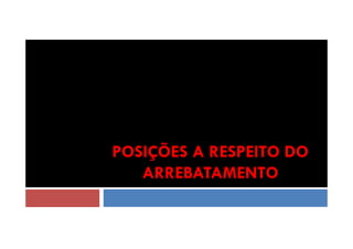POSIÇÕES A RESPEITO DO
ARREBATAMENTO

 
