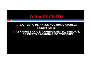 O DIA DE CRISTO
É O TEMPO DE 7 ANOS NOS QUAIS A IGREJA
ESTARÁ NO CÉU
ABRANGE 3 FATOS: ARREBATAMENTO, TRIBUNAL
DE CRISTO E AS BODAS DO CORDEIRO

 