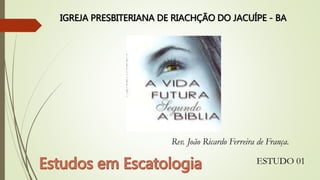 Rev. João Ricardo Ferreira de França.
ESTUDO 01
IGREJA PRESBITERIANA DE RIACHÇÃO DO JACUÍPE - BA
 