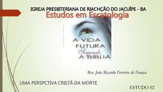 Rev. João Ricardo Ferreira de França.
ESTUDO 02
IGREJA PRESBITERIANA DE RIACHÇÃO DO JACUÍPE - BA
 