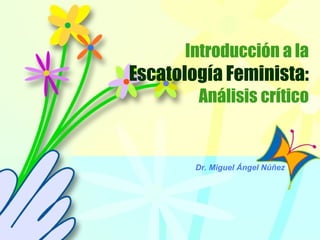 Introducción a la
Escatología Feminista:
Análisis crítico
Introducción a la
Escatología Feminista:
Análisis crítico
Dr. Miguel Ángel Núñez
 