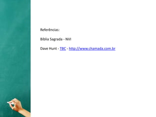 Referências:
Bíblia Sagrada - NVI
Dave Hunt - TBC - http://www.chamada.com.br
 