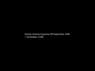 Charles Antoine Coysevox (29 September 1640
– 10 October 1720)
 