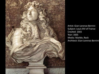 Artist: Gian Lorenzo Bernini
Subject: Louis XIV of France
Created: 1665
Year: 1665
Media: Marble, Rock
Architect: Gian Lorenzo Bernini
 