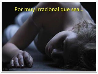 Por muy irracional que sea… 