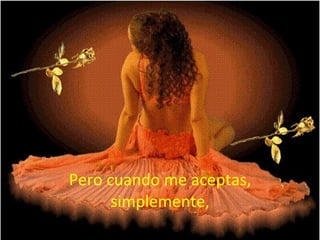 Pero cuando me aceptas, simplemente, 