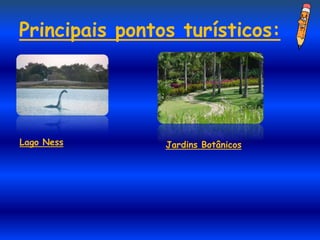 Principais pontos turísticos:




Lago Ness       Jardins Botânicos
 
