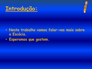 Introdução:


• Neste trabalho vamos falar-vos mais sobre
  a Escócia.
• Esperamos que gostem.
 
