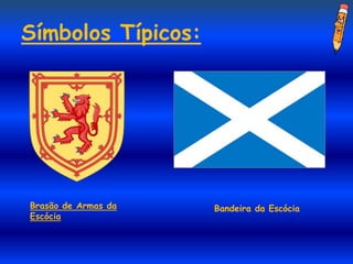 Símbolos Típicos:




Brasão de Armas da   Bandeira da Escócia
Escócia
 