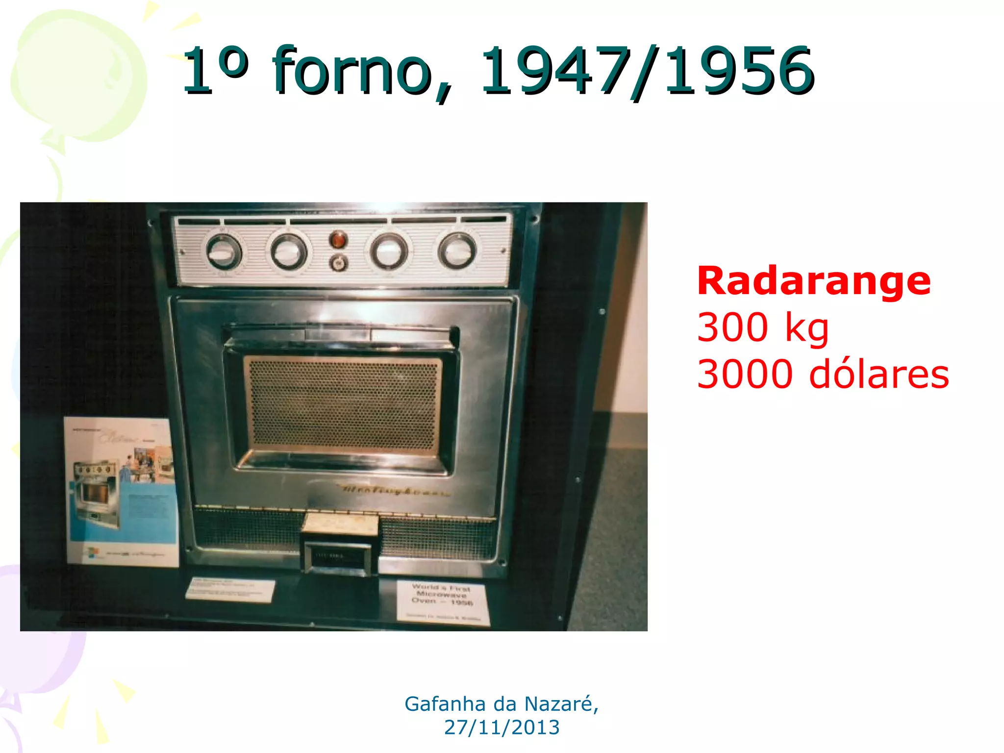 1º forno, 1947/1956
Radarange
300 kg
3000 dólares

Gafanha da Nazaré,
27/11/2013

 