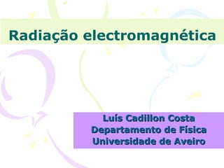 Radiação electromagnética

Luís Cadillon Costa
Departamento de Física
Universidade de Aveiro

 