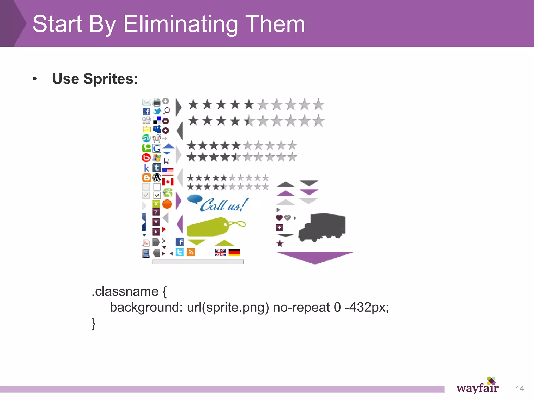 Start By Eliminating Them

• Use Sprites:




       .classname {
           background: url(sprite.png) no-repeat 0 -432px;
       }



                                                             14
 