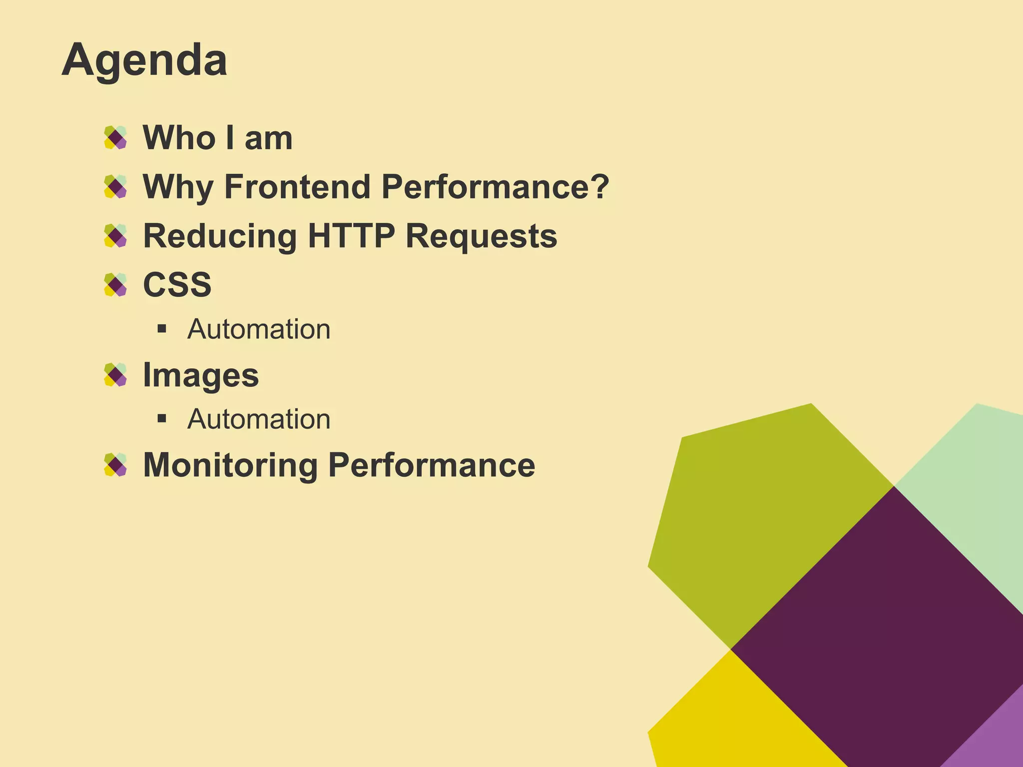 Agenda
  Who I am
  Why Frontend Performance?
  Reducing HTTP Requests
  CSS
    Automation
  Images
    Automation
  Monitoring Performance
 