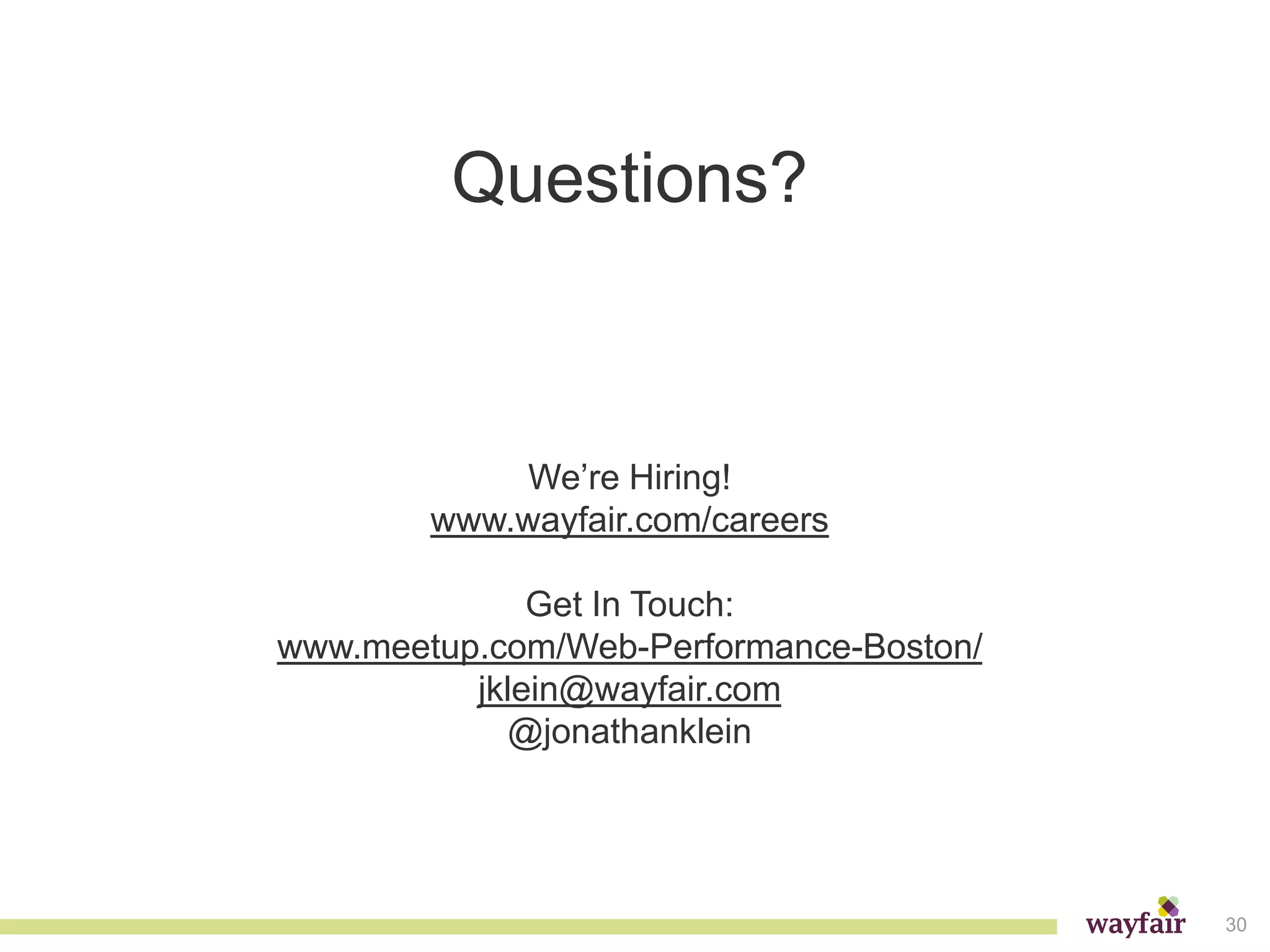 Questions?



             We’re Hiring!
        www.wayfair.com/careers

              Get In Touch:
www.meetup.com/Web-Performance-Boston/
          jklein@wayfair.com
            @jonathanklein




                                         30
 