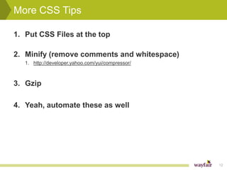 More CSS Tips

1. Put CSS Files at the top

2. Minify (remove comments and whitespace)
   1. http://developer.yahoo.com/yui/compressor/



3. Gzip

4. Yeah, automate these as well




                                                   12
 
