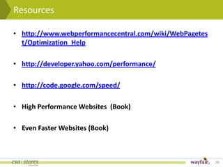 Resources

• http://www.webperformancecentral.com/wiki/WebPagetes
  t/Optimization_Help

• http://developer.yahoo.com/performance/

• http://code.google.com/speed/

• High Performance Websites (Book)

• Even Faster Websites (Book)



                                                         29
 