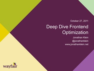 October 27, 2011

Deep Dive Frontend
      Optimization
              Jonathan Klein
              @jonathanklein
        www.jonathanklein.net
 