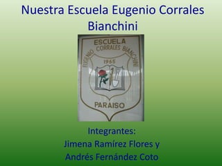 Nuestra Escuela Eugenio Corrales
Bianchini
Integrantes:
Jimena Ramírez Flores y
Andrés Fernández Coto
 