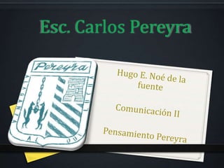 Esc. Carlos Pereyra  Hugo E. Noé de la fuente Comunicación II Pensamiento Pereyra 
