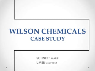 WILSON CHEMICALS
CASE STUDY
SCHNEPP MARIE
UMER GEOFFREY
 