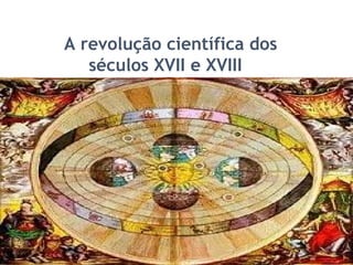 14
A revolução científica dos
séculos XVII e XVIII
 