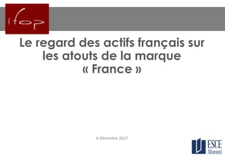 Le regard des actifs français sur
les atouts de la marque
« France »
6 Décembre 2017
 