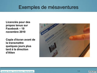 Exemples de mésaventures

Licenciés pour des
propos tenus sur
Facebook – 19
novembre 2010

Copie d'écran avant de
la transmettre
quelques jours plus
tard à la direction
d'Alten




                                134
 