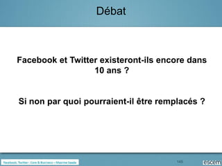 Débat



Facebook et Twitter existeront-ils encore dans
                  10 ans ?


Si non par quoi pourraient-il être remplacés ?




                                      145
 