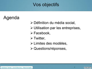 Vos objectifs

Agenda
          Définition du média social,
          Utilisation par les entreprises,
          Facebook,
          Twitter,
          Limites des modèles,
          Questions/réponses,




                                      3
 