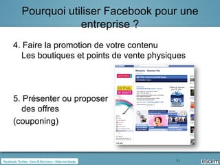 Pourquoi utiliser Facebook pour une
              entreprise ?
4. Faire la promotion de votre contenu
  Les boutiques et points de vente physiques




5. Présenter ou proposer
  des offres
(couponing)



                                         51
 