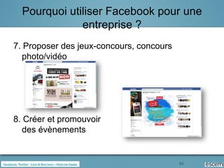 Pourquoi utiliser Facebook pour une
              entreprise ?
7. Proposer des jeux-concours, concours
  photo/vidéo




8. Créer et promouvoir
  des évènements


                                          53
 