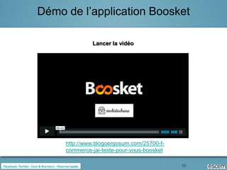 Démo de l’application Boosket

              Lancer la vidéo




     http://www.blogoergosum.com/25700-f-
     commerce-jai-teste-pour-vous-boosket

                                            55
 