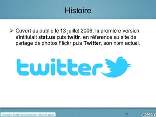 Histoire

 Ouvert au public le 13 juillet 2006, la première version
  s’intitulait stat.us puis twittr, en référence au site de
  partage de photos Flickr puis Twitter, son nom actuel.




                                                    92
 